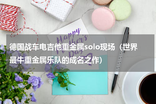 德国战车电吉他重金属solo现场（世界最牛重金属乐队的成名之作）