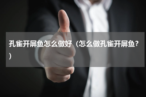 孔雀开屏鱼怎么做好（怎么做孔雀开屏鱼？）