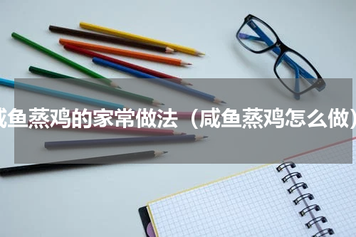 咸鱼蒸鸡的家常做法（咸鱼蒸鸡怎么做）