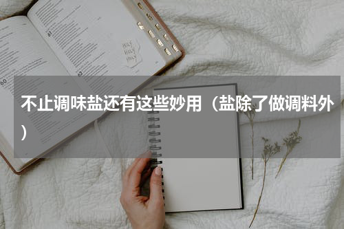 不止调味盐还有这些妙用（盐除了做调料外）