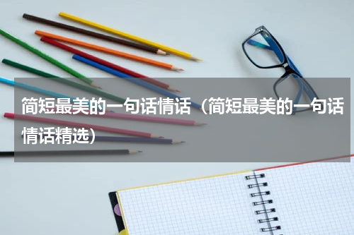 简短最美的一句话情话（简短最美的一句话情话精选）