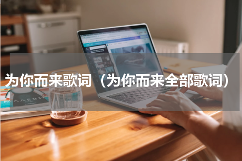 为你而来歌词（为你而来全部歌词）