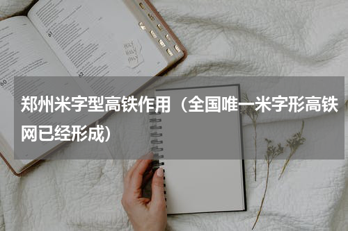 郑州米字型高铁作用（全国唯一米字形高铁网已经形成）