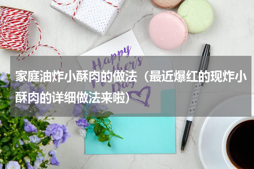 家庭油炸小酥肉的做法（最近爆红的现炸小酥肉的详细做法来啦）
