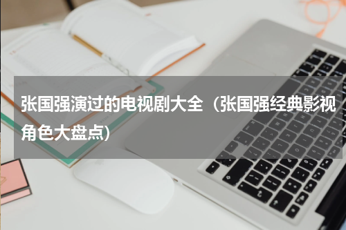 张国强演过的电视剧大全（张国强经典影视角色大盘点）