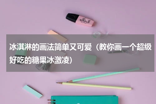 冰淇淋的画法简单又可爱（教你画一个超级好吃的糖果冰激凌）
