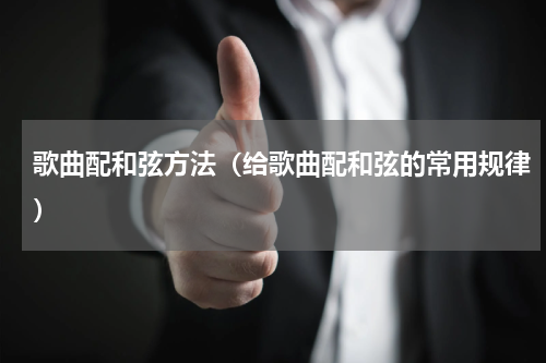 歌曲配和弦方法（给歌曲配和弦的常用规律）