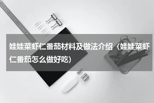 娃娃菜虾仁番茄材料及做法介绍（娃娃菜虾仁番茄怎么做好吃）