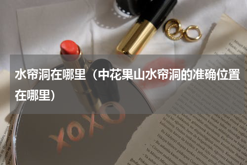 水帘洞在哪里（中花果山水帘洞的准确位置在哪里）