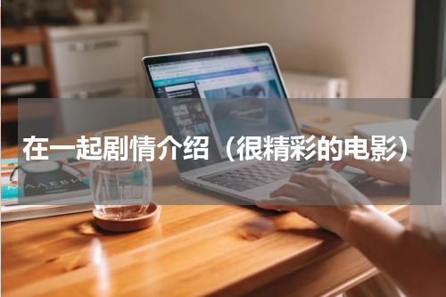 在一起剧情介绍（很精彩的电影）