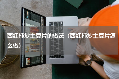 西红柿炒土豆片的做法（西红柿炒土豆片怎么做）