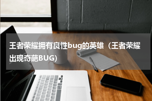 王者荣耀拥有良性bug的英雄（王者荣耀出现奇葩BUG）