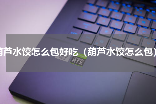 葫芦水饺怎么包好吃（葫芦水饺怎么包）