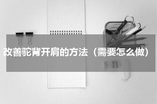 改善驼背开肩的方法（需要怎么做）