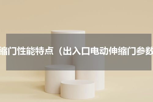 伸缩门性能特点（出入口电动伸缩门参数）
