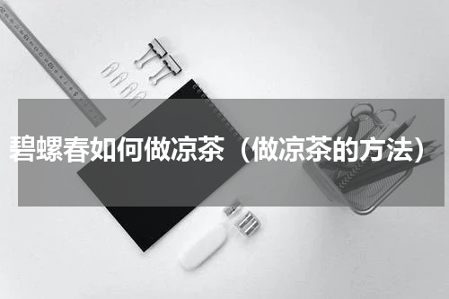 碧螺春如何做凉茶（做凉茶的方法）