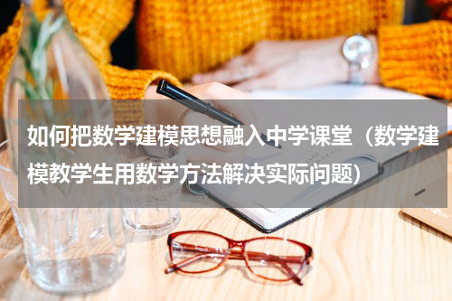 如何把数学建模思想融入中学课堂（数学建模教学生用数学方法解决实际问题）