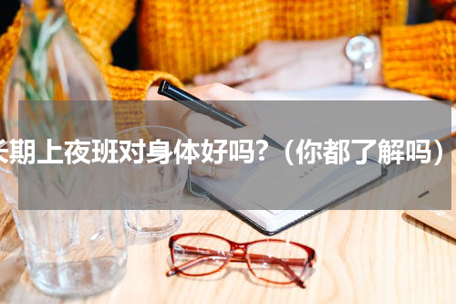 长期上夜班对身体好吗?（你都了解吗）