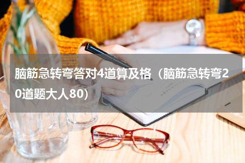 脑筋急转弯答对4道算及格（脑筋急转弯20道题大人80）