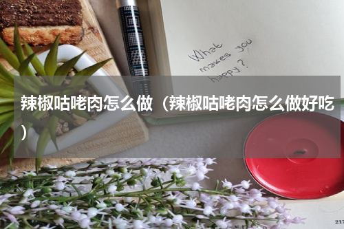 辣椒咕咾肉怎么做（辣椒咕咾肉怎么做好吃）
