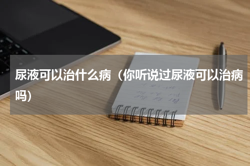 尿液可以治什么病（你听说过尿液可以治病吗）