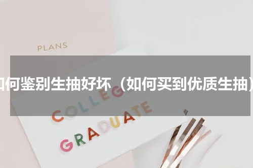 如何鉴别生抽好坏（如何买到优质生抽）