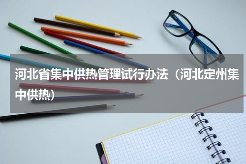 河北省集中供热管理试行办法（河北定州集中供热）