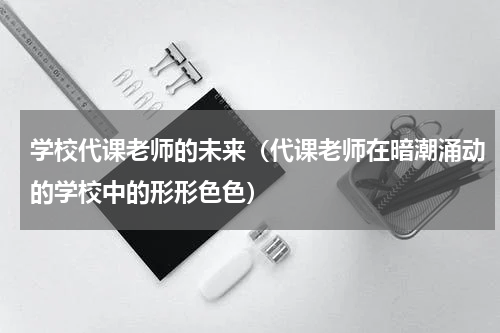 学校代课老师的未来（代课老师在暗潮涌动的学校中的形形色色）