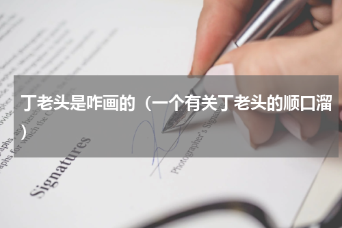 丁老头是咋画的（一个有关丁老头的顺口溜）