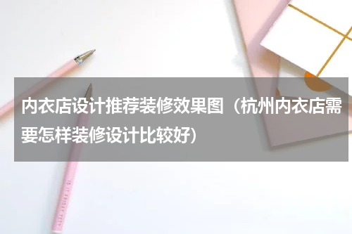 内衣店设计推荐装修效果图（杭州内衣店需要怎样装修设计比较好）