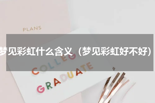 梦见彩虹什么含义（梦见彩虹好不好）