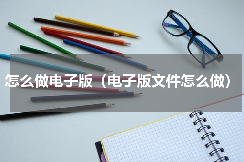 怎么做电子版（电子版文件怎么做）