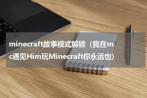 minecraft故事模式解锁（我在mc遇见Him玩Minecraft你永远也）