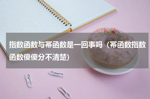 指数函数与幂函数是一回事吗（幂函数指数函数傻傻分不清楚）