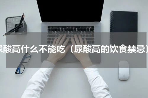 尿酸高什么不能吃（尿酸高的饮食禁忌）