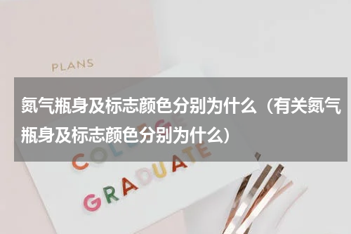 氮气瓶身及标志颜色分别为什么（有关氮气瓶身及标志颜色分别为什么）