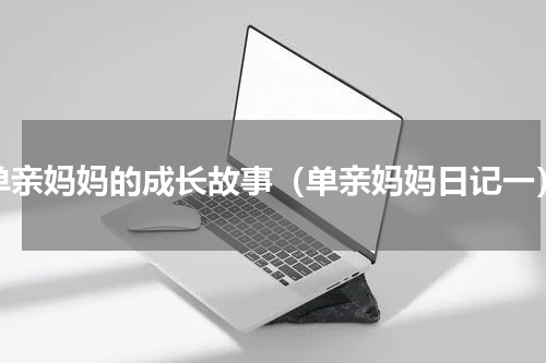 单亲妈妈的成长故事（单亲妈妈日记一）