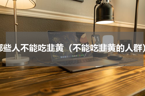哪些人不能吃韭黄（不能吃韭黄的人群）