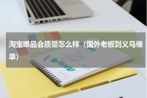 淘宝唯品会质量怎么样（国外老板到义乌催单）