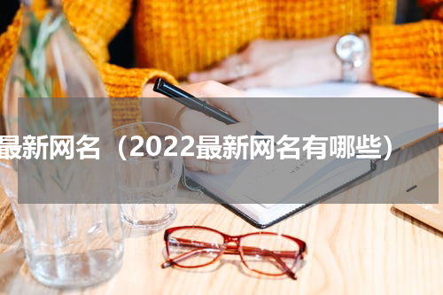 最新网名（2022最新网名有哪些）