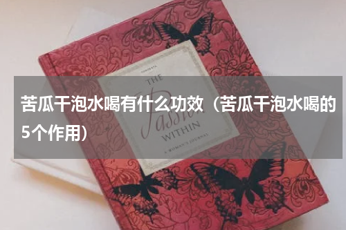 苦瓜干泡水喝有什么功效（苦瓜干泡水喝的5个作用）