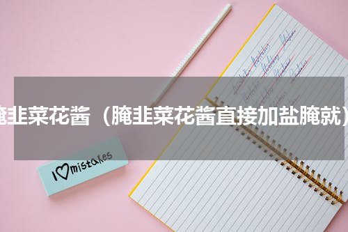 腌韭菜花酱（腌韭菜花酱直接加盐腌就）