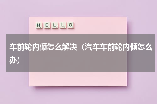 车前轮内倾怎么解决（汽车车前轮内倾怎么办）