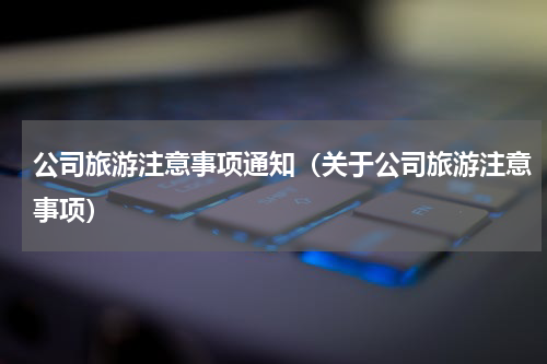 公司旅游注意事项通知（关于公司旅游注意事项）
