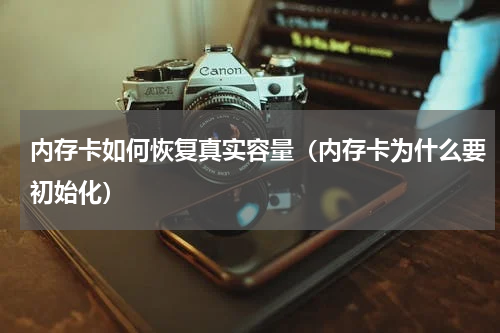内存卡如何恢复真实容量（内存卡为什么要初始化）