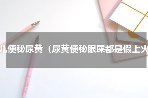 小儿便秘尿黄（尿黄便秘眼屎都是假上火）