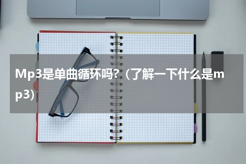 Mp3是单曲循环吗?（了解一下什么是mp3）