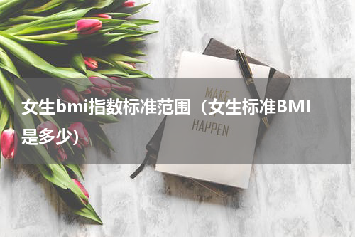 女生bmi指数标准范围（女生标准BMI是多少）
