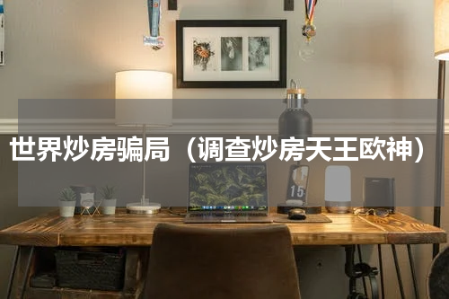 世界炒房骗局（调查炒房天王欧神）