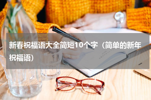 新春祝福语大全简短10个字（简单的新年祝福语）